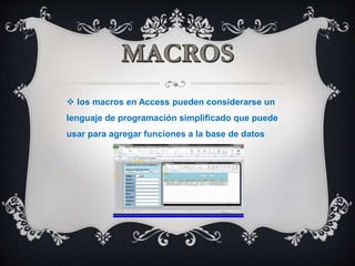  los macros en Access pueden considerarse un
lenguaje de programación simplificado que puede
usar para agregar funciones a la base de datos
 