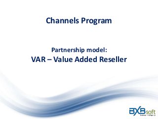Channels Program
Partnership model:
VAR – Value Added Reseller
 