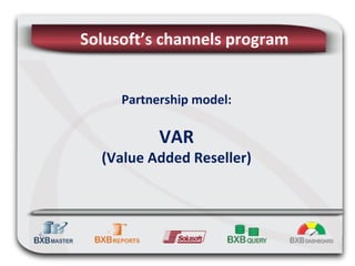 Solusoft’s channels program


     Partnership model:

           VAR
  (Value Added Reseller)
 