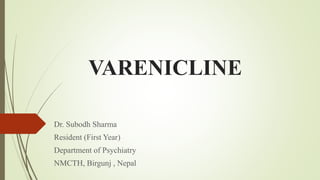 VARENICLINE
Dr. Subodh Sharma
Resident (First Year)
Department of Psychiatry
NMCTH, Birgunj , Nepal
 