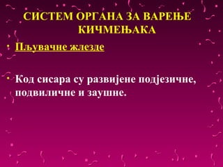 СИСТЕМ ОРГАНА ЗА ВАРЕЊЕ
            КИЧМЕЊАКА
•   Пљувачне жлезде

•   Код сисара су развијене подјезичне, 
    подвиличне и заушне. 
 