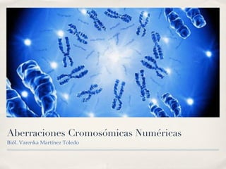 Aberraciones Cromosómicas Numéricas
Biól. Varenka Martínez Toledo!
 