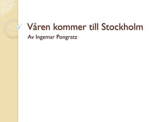 Våren kommer till Stockholm
Av Ingemar Pongratz
 