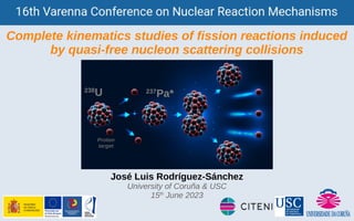 José Luis Rodríguez-Sánchez
University of Coruña & USC
15th
June 2023
Complete kinematics studies of fission reactions induced
by quasi-free nucleon scattering collisions
238
U
Proton
target
237
Pa*
 