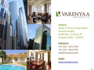 OFFICE:
201B, 2nd Floor, Corner Office,
Unitech Arcadia,
South City - 2, Sector 47,
Gurgaon, India – 122018

CONTACT:
+91 124 - 4212 933
+91 124 - 4212 934
info@varenyaa.com

VISIT:
www.varenyaa.com

                                  16
 
