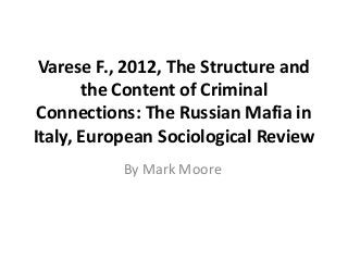 Varese F., 2012, The Structure and
the Content of Criminal
Connections: The Russian Mafia in
Italy, European Sociological Review
By Mark Moore
 