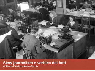 Slow journalism e veriﬁca dei fatti
di Alberto Puliaﬁto e Andrea Coccia
 