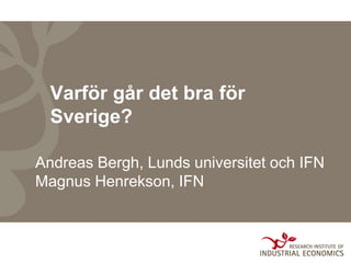 Varför går det bra för
  Sverige?

Andreas Bergh, Lunds universitet och IFN
Magnus Henrekson, IFN
 