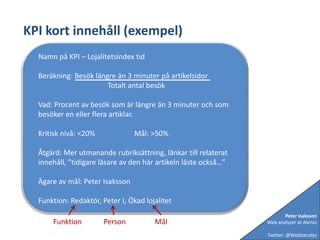 Ange alltid (eller så långt det är möjligt) externa orsaker som kan ha påverkat att beteendet avvikit från det normala. T.ex. en stor riktad e-post kampanj till målgruppen eller någon annan händelse som påverkar besöken.