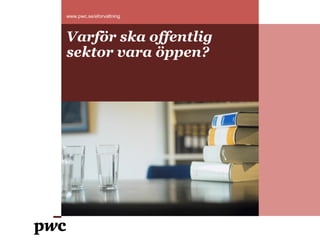 www.pwc.se/eforvaltning



Varför ska offentlig
sektor vara öppen?
 