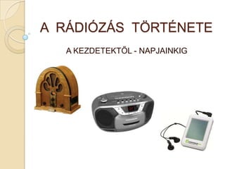 A RÁDIÓZÁS TÖRTÉNETE
   A KEZDETEKTŐL - NAPJAINKIG
 