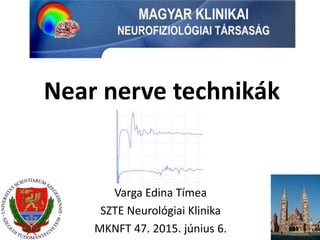 Near nerve technikák
Varga Edina Tímea
SZTE Neurológiai Klinika
MKNFT 47. 2015. június 6.
 