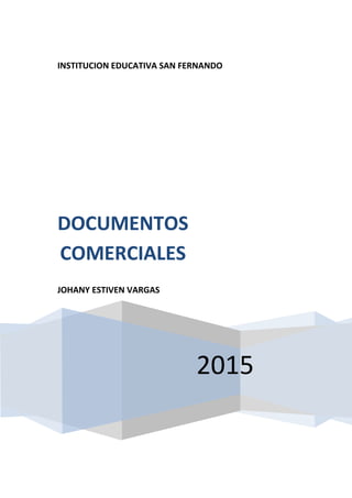 INSTITUCION EDUCATIVA SAN FERNANDO
2015
DOCUMENTOS
COMERCIALES
JOHANY ESTIVEN VARGAS
 