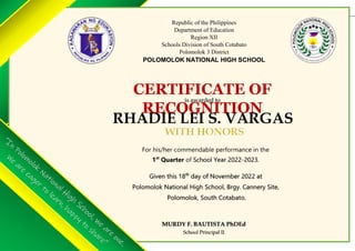 Republic of the Philippines
Department of Education
Region XII
Schools Division of South Cotabato
Polomolok 3 District
POLOMOLOK NATIONAL HIGH SCHOOL
CERTIFICATE OF
RECOGNITION
is awarded to
RHADIE LEI S. VARGAS
 