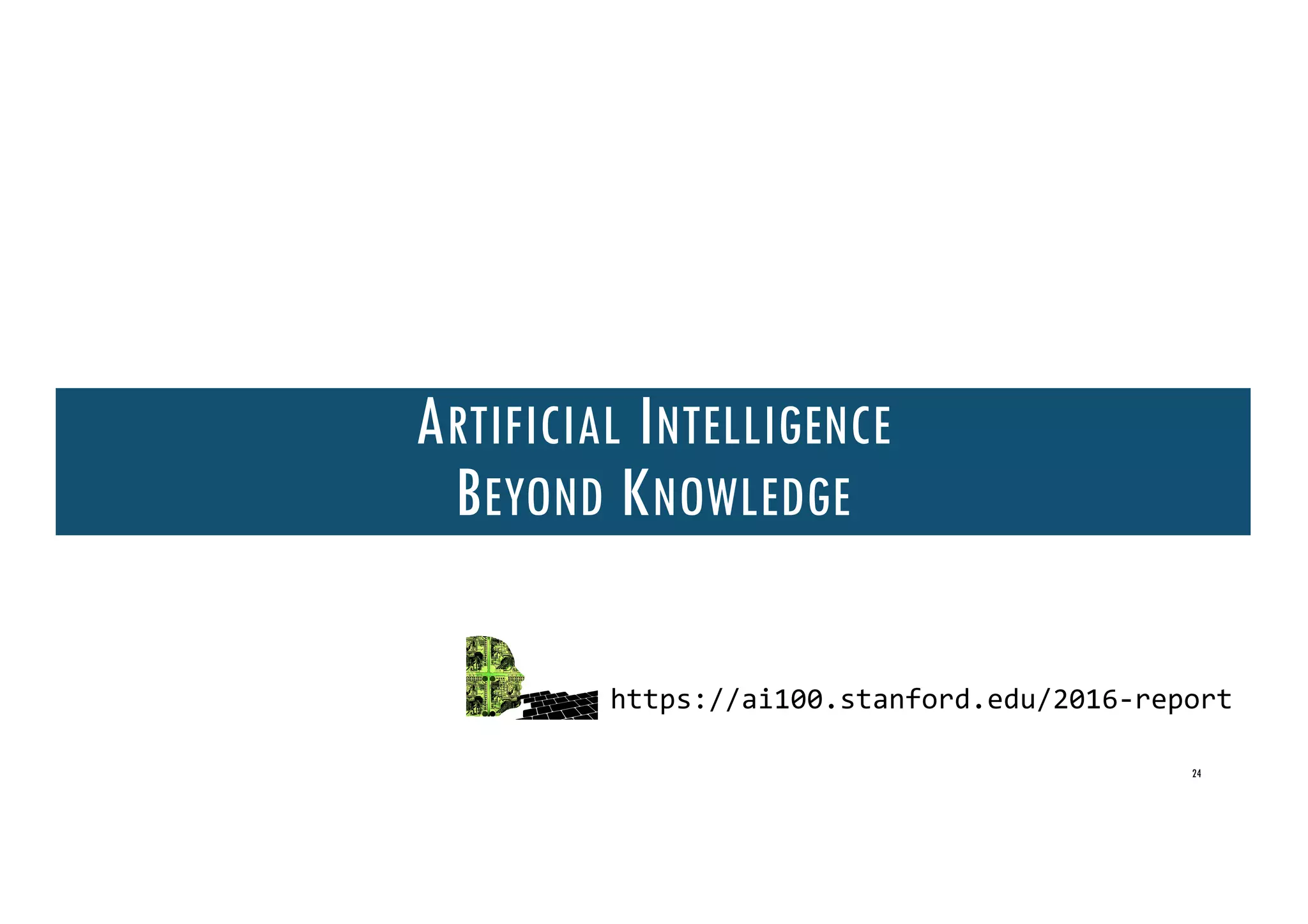 ARTIFICIAL INTELLIGENCE
BEYOND KNOWLEDGE
https://ai100.stanford.edu/2016-report
24
 