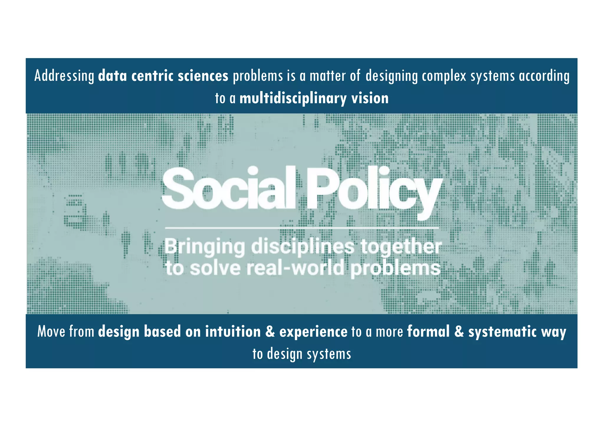 45
Move from design based on intuition & experience to a more formal & systematic way
to design systems
Addressing data centric sciences problems is a matter of designing complex systems according
to a multidisciplinary vision
 