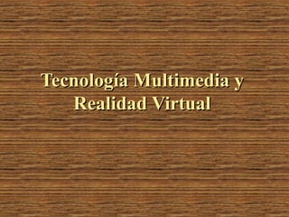 Tecnología Multimedia yTecnología Multimedia y
Realidad VirtualRealidad Virtual
 