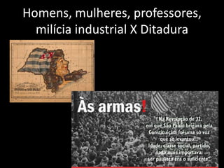 Homens, mulheres, professores,
  milícia industrial X Ditadura
 