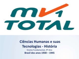 Ciências Humanas e suas
Tecnologias - História
Ensino Fundamental, 9º Ano
Brasil dos anos 1930 – 1945
 