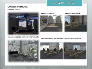 CROQUIS INTERIORES
BAR DE LAS CÚPULAS
HALL DE ACCESO DEL CENTRO DE INTERPRETACIÓN
PATIO DE COMIDAS UBICADO EN EL CENTRO DE INTERPRETACIÓN
BAR DE LAS CÚPULAS BAR DEL CENTRO SOCIAL
 