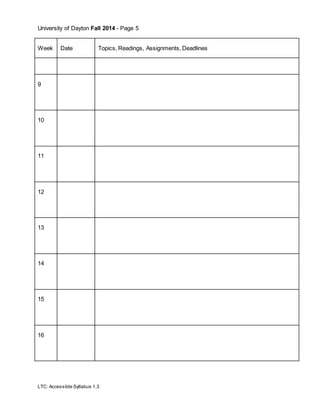 University of Dayton Fall 2014 - Page 5
LTC: Accessible Syllabus 1.3
Week Date Topics, Readings, Assignments, Deadlines
9
10
11
12
13
14
15
16
 