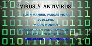 VIRUS Y ANTIVIRUS
ELKIN MANUEL VARGAS MORA
201912487
MARÍA MONROY
TECNOLOGÍA EN PROGRAMACIÓN DE
SISTEMAS INFORMÁTICOS
FORMULARIO HIPERVINCULO
 