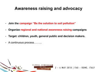 17
100COUNTRIES
Awareness raising and advocacy
- Join the campaign “Be the solution to soil pollution”
- Organize regional and national awareness raising campaigns
- Target: children, youth, general public and decision makers.
- A continuous process……...
 