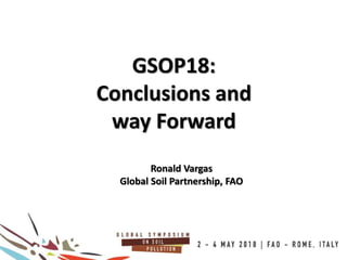 2
GSOP18:
Conclusions and
way Forward100COUNTRIES
Ronald Vargas
Global Soil Partnership, FAO
 