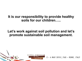 23
100COUNTRIES
It is our responsibility to provide healthy
soils for our children…..
Let’s work against soil pollution and let’s
promote sustainable soil management.
 