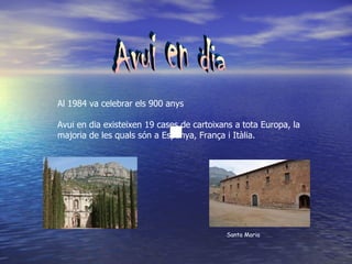 Al 1984 va celebrar els 900 anys

Avui en dia existeixen 19 cases de cartoixans a tota Europa, la
majoria de les quals són a Espanya, França i Itàlia.




                                           Santa Maria
 
