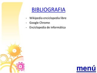 BIBLIOGRAFIA
- Wikipedia enciclopedia libre
- Google Chrome
- Enciclopedia de informática
 