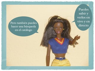 Puedes
                       subir y
                      verlos en
Pero también puedes   vivo y en
 hacer una búsqueda    directo
    en el catálogo
 