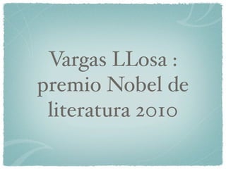 Vargas LLosa :
premio Nobel de
 literatura 2010
 