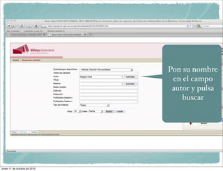 Pon su nombre
                               en el campo
                               autor y pulsa
                                  buscar




lunes 11 de octubre de 2010
 