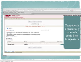 Ya puedes ir
                              a buscarlo, y
                                recuerda,
                               copia bien
                              la signatura




lunes 11 de octubre de 2010
 