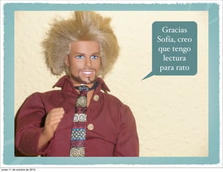 Gracias
                              Sofía, creo
                              que tengo
                                lectura
                               para rato




lunes 11 de octubre de 2010
 