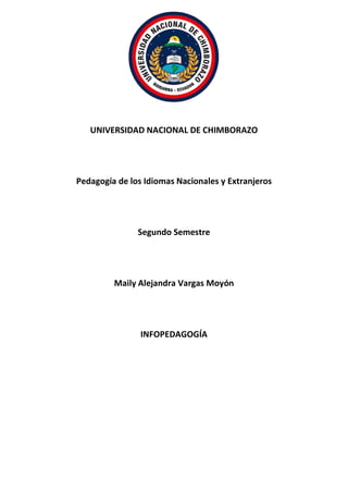 UNIVERSIDAD NACIONAL DE CHIMBORAZO
Pedagogía de los Idiomas Nacionales y Extranjeros
Segundo Semestre
Maily Alejandra Vargas Moyón
INFOPEDAGOGÍA
 