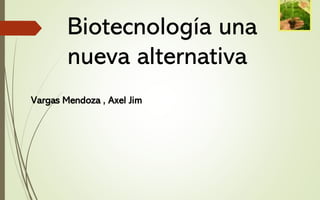 Biotecnología una
nueva alternativa
Vargas Mendoza , Axel Jim
 