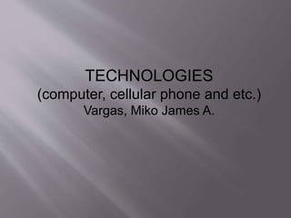 TECHNOLOGIES 
(computer, cellular phone and etc.) 
Vargas, Miko James A. 
 