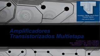 Amplificadores
Transistorizados Multietapa
Profesor: Luis Vargas
4to semestre de Electrónica
Bachiller: Rogelio Vargas
 
