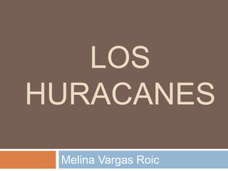 LOS
HURACANES
Melina Vargas Roic
 