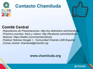 PATROCINADORES OFICIALES
CHAMILO USER DAY 2016
www.chamiluda.org
Asociación Chamilo
Empresa BeezNest (Proveedora Oficial d...