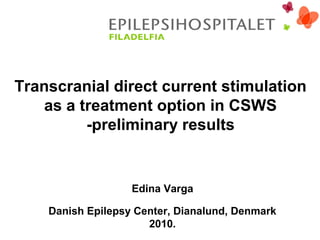 Transcranial direct current stimulation
as a treatment option in CSWS
-preliminary results
Edina Varga
Danish Epilepsy Center, Dianalund, Denmark
2010.
 