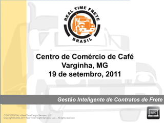 Centro de Comércio de Café
                       Varginha, MG
                   19 de setembro, 2011


                     Gestão Inteligente de Contratos de Frete


RTF do Brasil                                            page 0
 