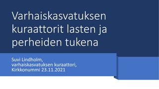 Varhaiskasvatuksen
kuraattorit lasten ja
perheiden tukena
Suvi Lindholm,
varhaiskasvatuksen kuraattori,
Kirkkonummi 23.11.2021
 