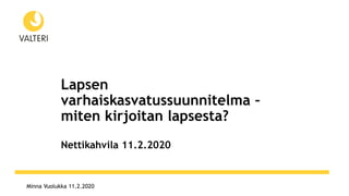 Minna Vuolukka 11.2.2020
Lapsen
varhaiskasvatussuunnitelma –
miten kirjoitan lapsesta?
Nettikahvila 11.2.2020
 