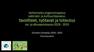 Varhennettu englanninopetus
sekä kieli- ja kulttuurikasvatus:
tavoitteet, työtavat ja toteutus
esi- ja alkuopetuksessa 2018 - 2019
Oriveden kielipolku 2018 - 2019
Tiina Sarisalmi
 
