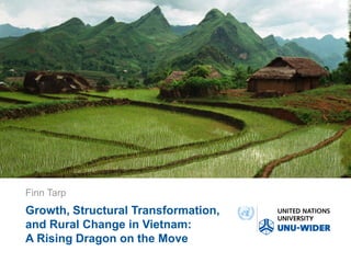 Growth, Structural Transformation,
and Rural Change in Vietnam:
A Rising Dragon on the Move
Finn Tarp
 