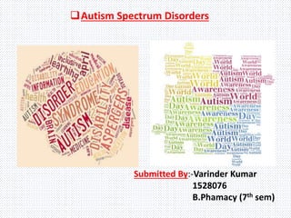 Autism Spectrum Disorders
Submitted By:-Varinder Kumar
1528076
B.Phamacy (7th sem)
 