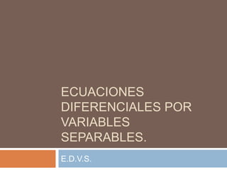 Ecuaciones diferenciales por variables separables. E.D.V.S. 